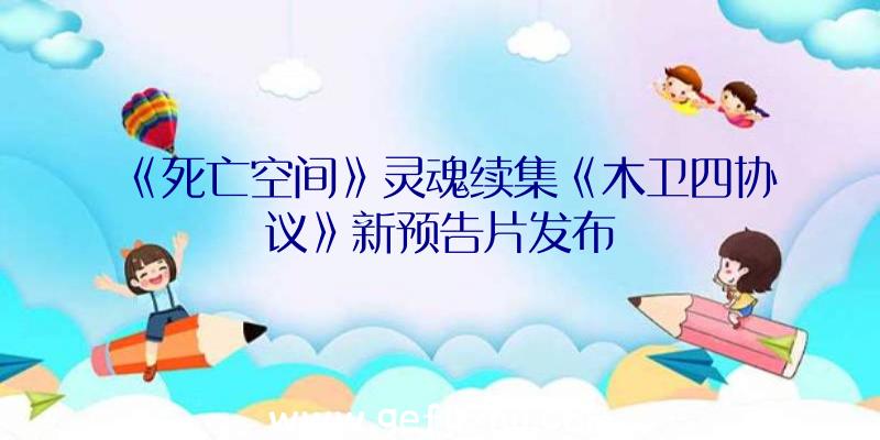 《死亡空间》灵魂续集《木卫四协议》新预告片发布