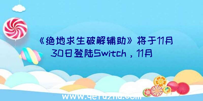 《绝地求生破解辅助》将于11月30日登陆Switch，11月16日开启预购，最新预告将于11月3日公布