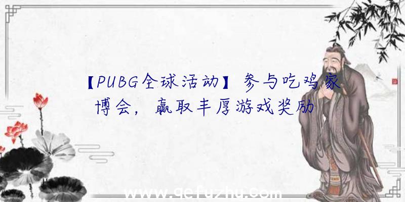 【PUBG全球活动】参与吃鸡家博会，赢取丰厚游戏奖励