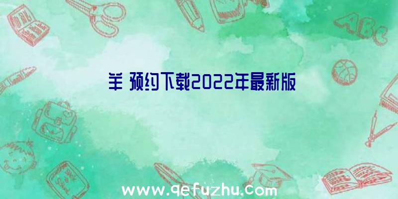 【羊】预约下载2022年最新版