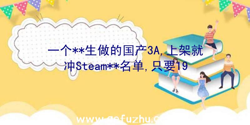 一个**生做的国产3A,上架就冲Steam**名单,只要19