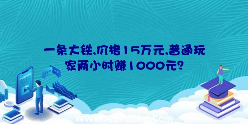 一条大铁,价格15万元,普通玩家两小时赚1000元？