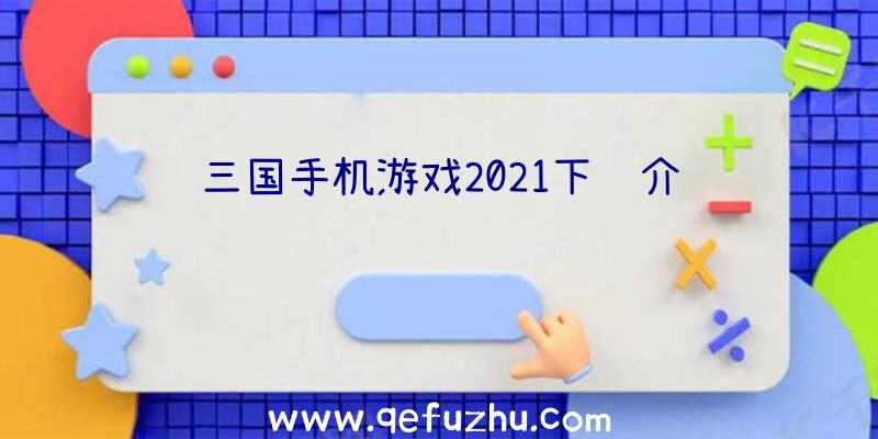 三国手机游戏2021下载介绍