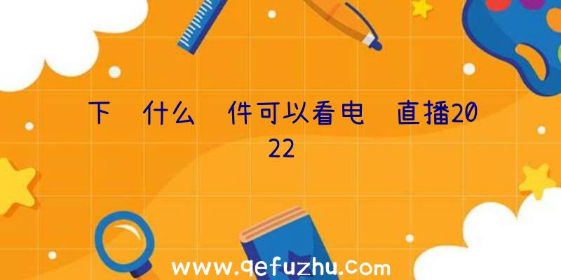 下载什么软件可以看电视直播2022