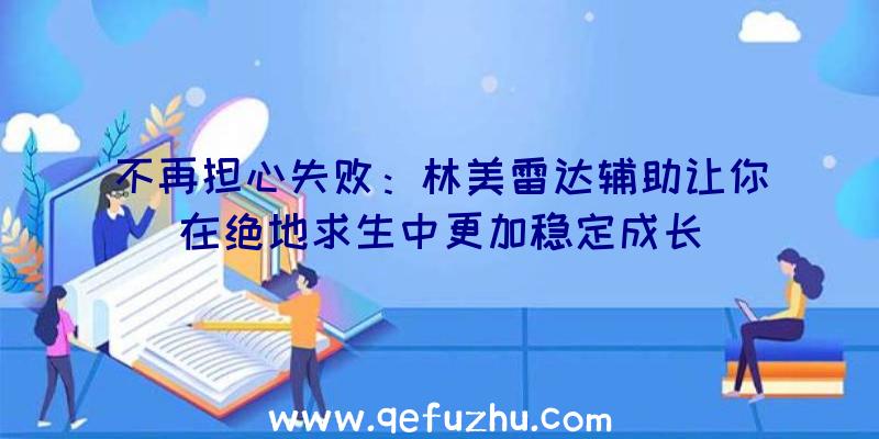 不再担心失败：林美雷达辅助让你在绝地求生中更加稳定成长