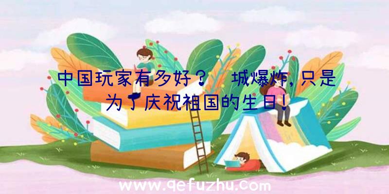 中国玩家有多好？长城爆炸,只是为了庆祝祖国的生日!