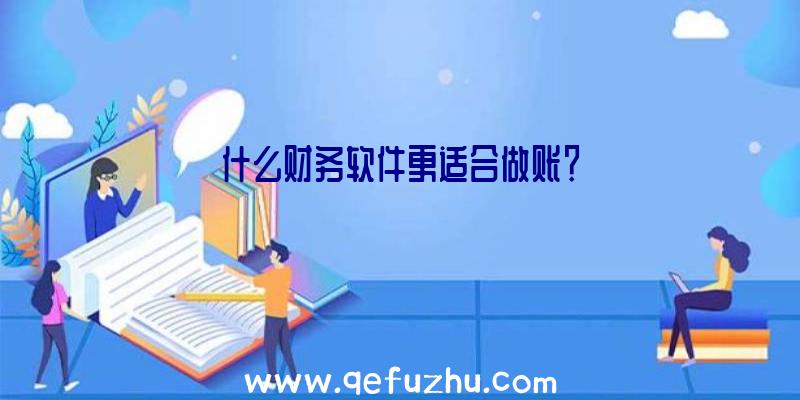 什么财务软件更适合做账？