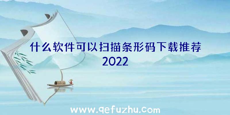 什么软件可以扫描条形码下载推荐2022