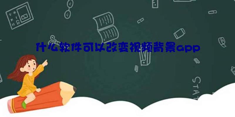 什么软件可以改变视频背景app