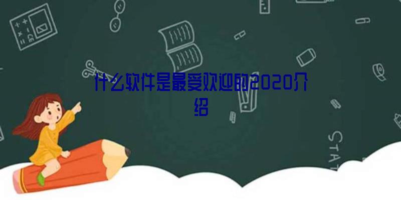 什么软件是最受欢迎的2020介绍