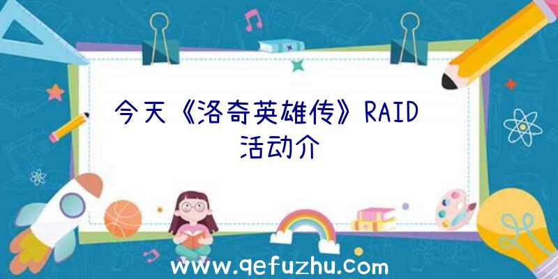 今天《洛奇英雄传》RAID补给活动介绍