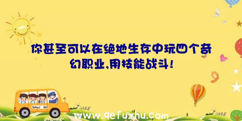 你甚至可以在绝地生存中玩四个奇幻职业,用技能战斗!