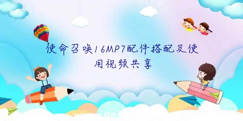 使命召唤16MP7配件搭配及使用视频共享