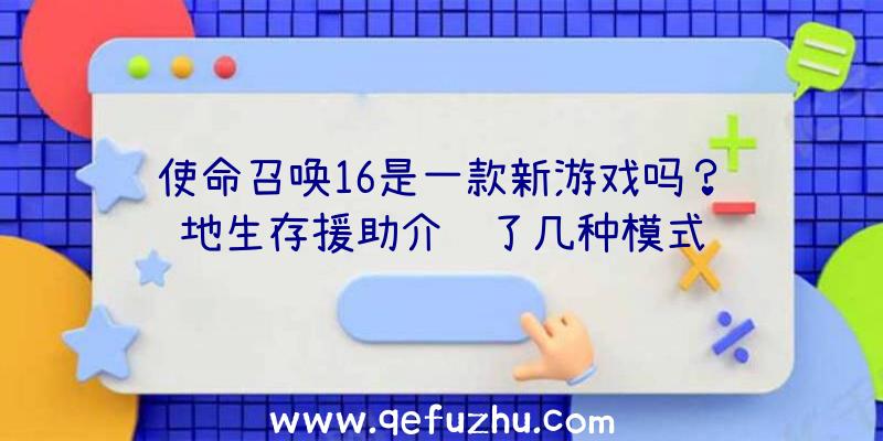 使命召唤16是一款新游戏吗？绝地生存援助介绍了几种模式