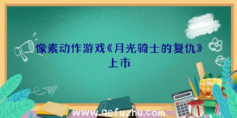 像素动作游戏《月光骑士的复仇》上市