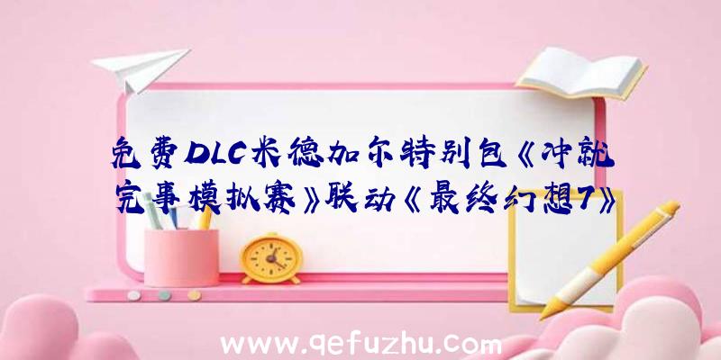 免费DLC米德加尔特别包《冲就完事模拟赛》联动《最终幻想7》