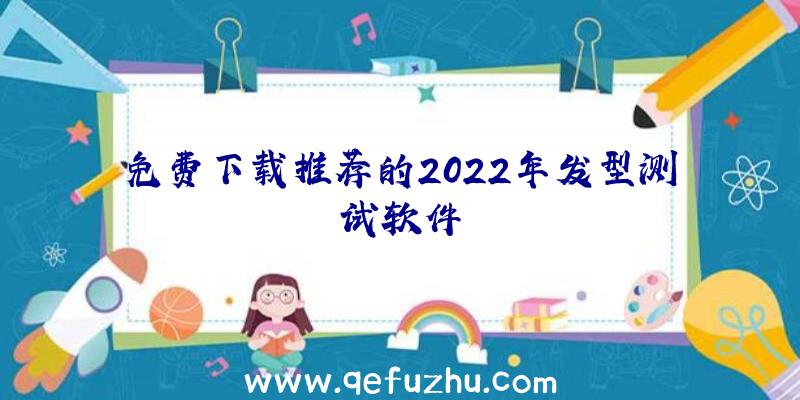 免费下载推荐的2022年发型测试软件