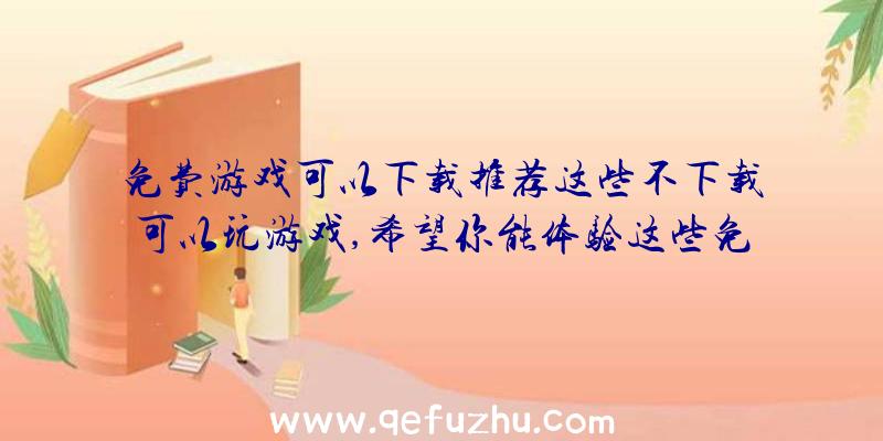 免费游戏可以下载推荐这些不下载可以玩游戏,希望你能体验这些免