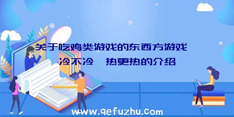 关于吃鸡类游戏的东西方游戏——冷不冷,热更热的介绍