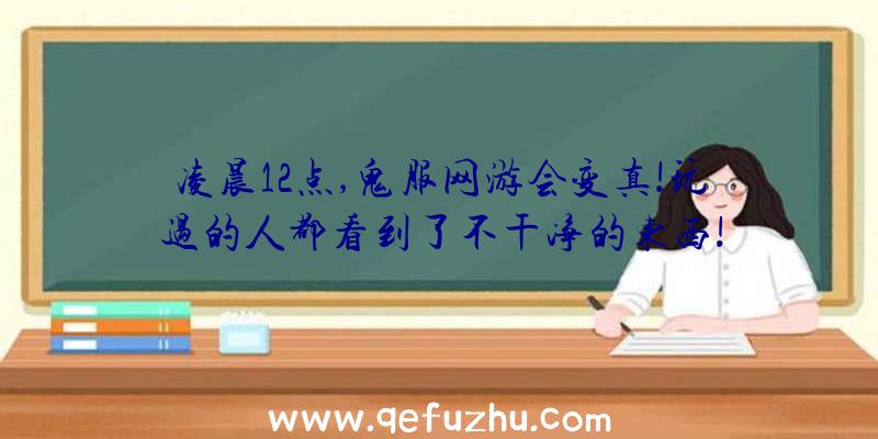 凌晨12点,鬼服网游会变真!玩过的人都看到了不干净的东西!