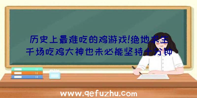 历史上最难吃的鸡游戏!绝地求生千场吃鸡大神也未必能坚持十分钟