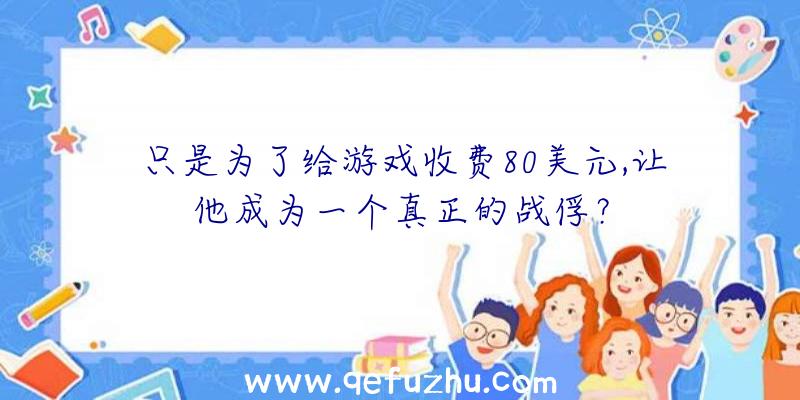 只是为了给游戏收费80美元,让他成为一个真正的战俘？