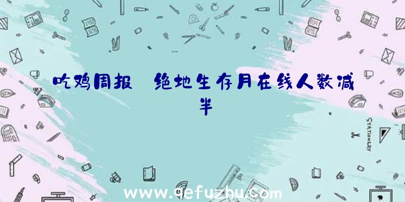 吃鸡周报:绝地生存月在线人数减半