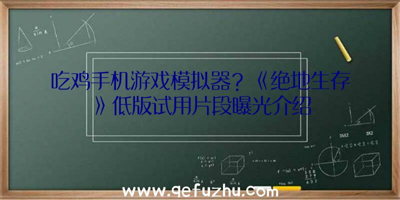 吃鸡手机游戏模拟器？《绝地生存》低版试用片段曝光介绍