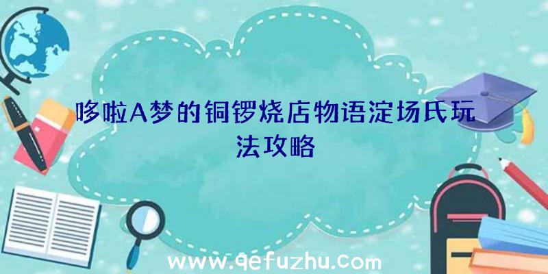 哆啦A梦的铜锣烧店物语淀场氏玩法攻略