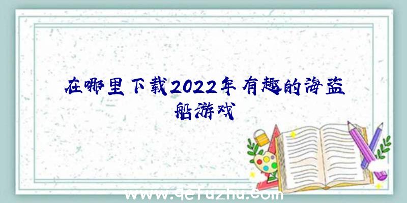 在哪里下载2022年有趣的海盗船游戏