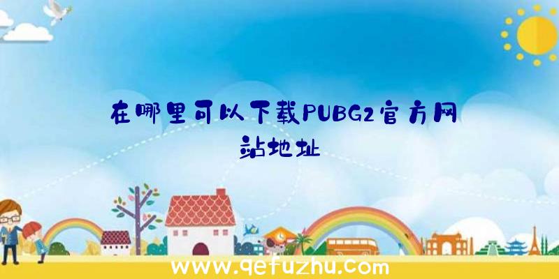 在哪里可以下载PUBG2官方网站地址