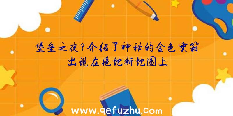 堡垒之夜？介绍了神秘的金色宝箱出现在绝地新地图上