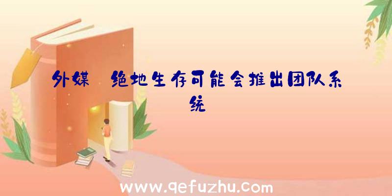 外媒:绝地生存可能会推出团队系统