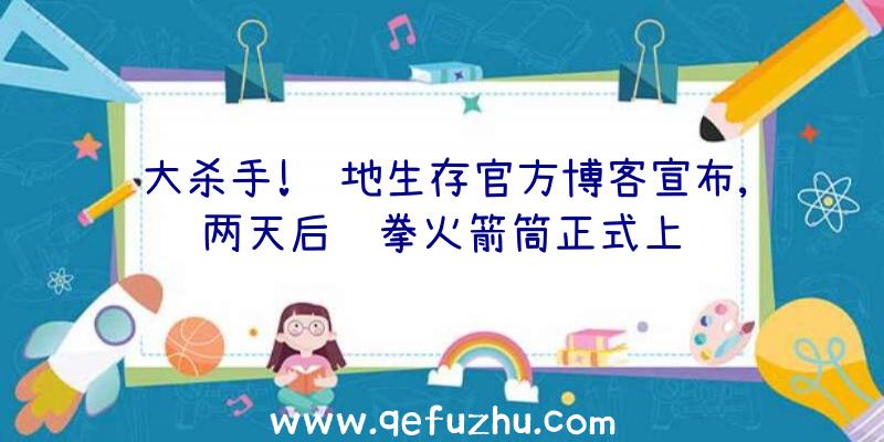 大杀手!绝地生存官方博客宣布,两天后铁拳火箭筒正式上线