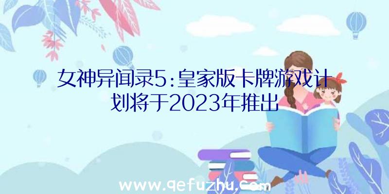 女神异闻录5:皇家版卡牌游戏计划将于2023年推出