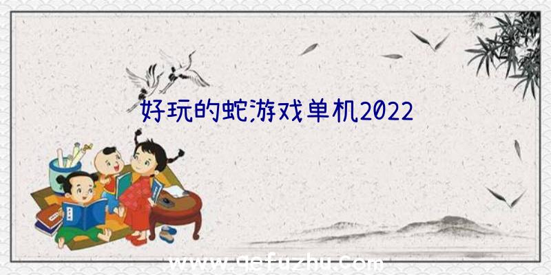 好玩的蛇游戏单机2022