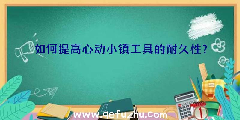 如何提高心动小镇工具的耐久性？