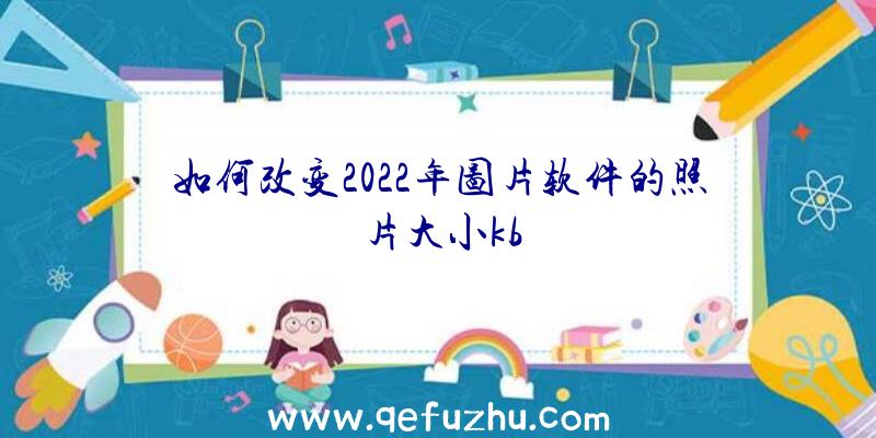 如何改变2022年图片软件的照片大小kb