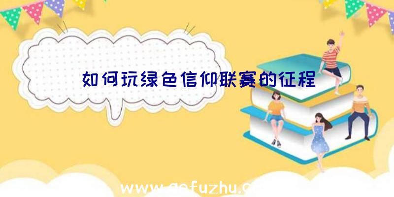 如何玩绿色信仰联赛的征程