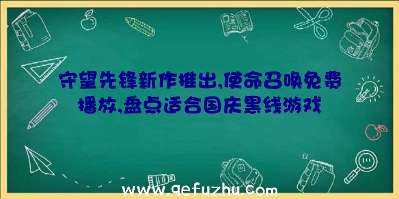 守望先锋新作推出,使命召唤免费播放,盘点适合国庆黑线游戏