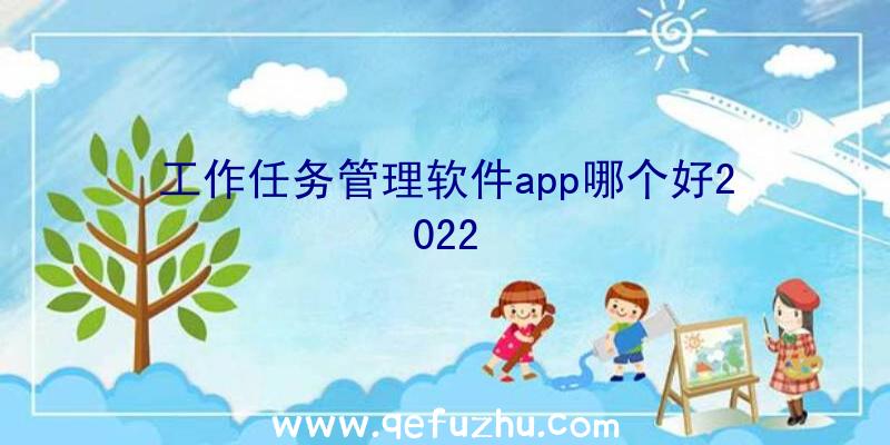 工作任务管理软件app哪个好2022