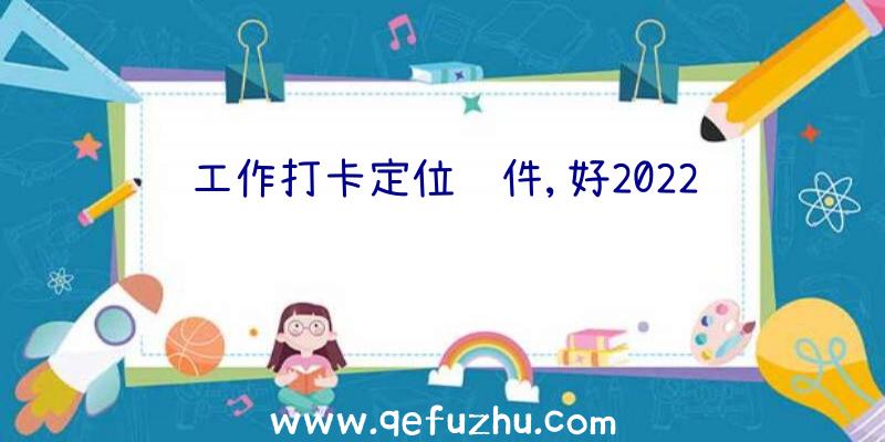 工作打卡定位软件,好2022