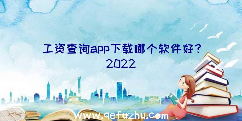 工资查询app下载哪个软件好？2022