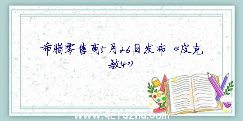 希腊零售商5月26日发布《皮克敏4》