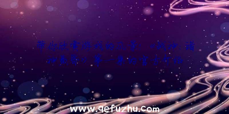 带你欣赏游戏的风景!《战神:诸神黄昏》第一集的官方介绍