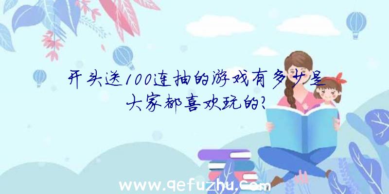 开头送100连抽的游戏有多少是大家都喜欢玩的？