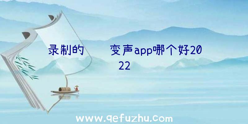 录制的视频变声app哪个好2022