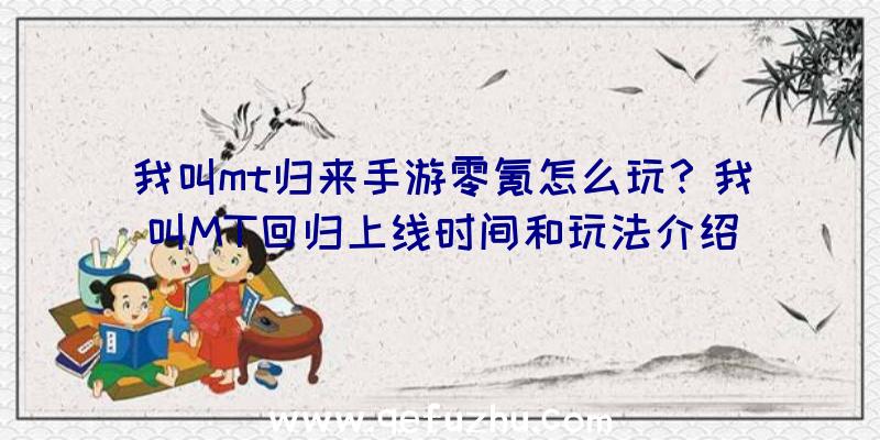 我叫mt归来手游零氪怎么玩？我叫MT回归上线时间和玩法介绍