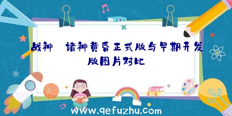 战神:诸神黄昏正式版与早期开发版图片对比