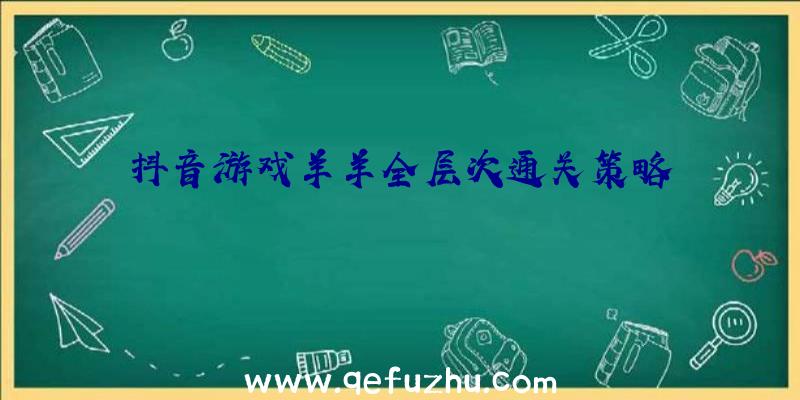 抖音游戏羊羊全层次通关策略